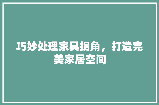 巧妙处理家具拐角，打造完美家居空间