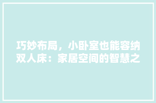 巧妙布局，小卧室也能容纳双人床：家居空间的智慧之路 中式风格装饰