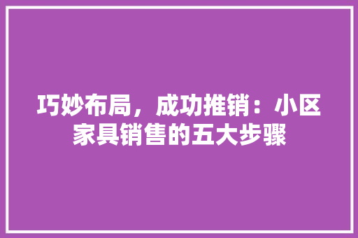 巧妙布局，成功推销：小区家具销售的五大步骤