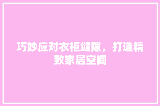 巧妙应对衣柜缝隙，打造精致家居空间