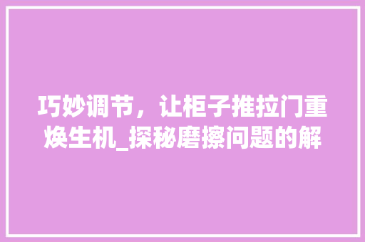 巧妙调节，让柜子推拉门重焕生机_探秘磨擦问题的解决方法