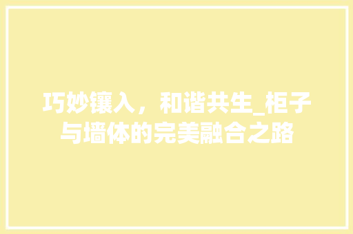 巧妙镶入，和谐共生_柜子与墙体的完美融合之路 中式风格装饰