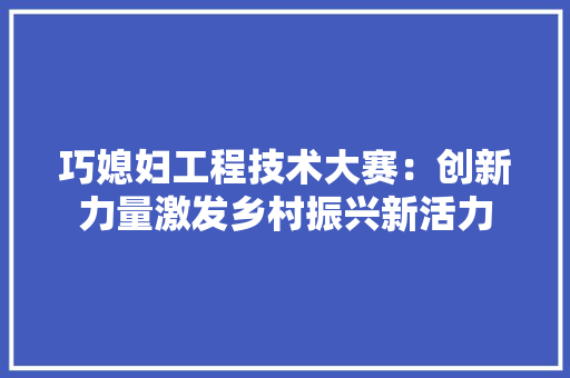 巧媳妇工程技术大赛：创新力量激发乡村振兴新活力 中式风格装饰