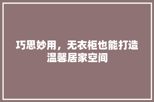 巧思妙用，无衣柜也能打造温馨居家空间
