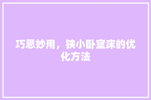 巧思妙用，狭小卧室床的优化方法