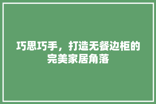 巧思巧手，打造无餐边柜的完美家居角落 中式风格装饰