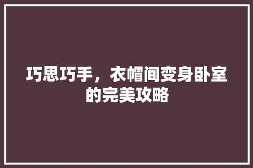 巧思巧手，衣帽间变身卧室的完美攻略 中式风格装饰