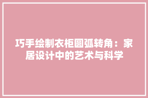 巧手绘制衣柜圆弧转角：家居设计中的艺术与科学