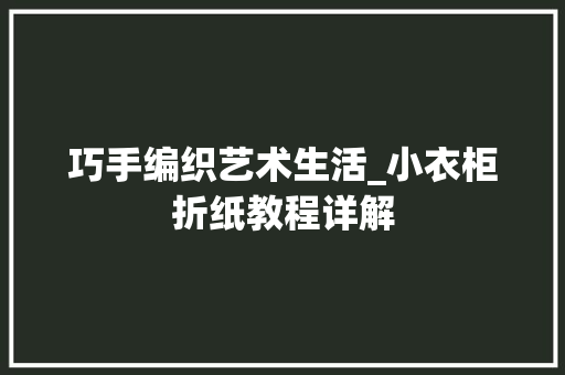 巧手编织艺术生活_小衣柜折纸教程详解 中式风格装饰