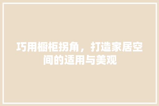 巧用橱柜拐角，打造家居空间的适用与美观