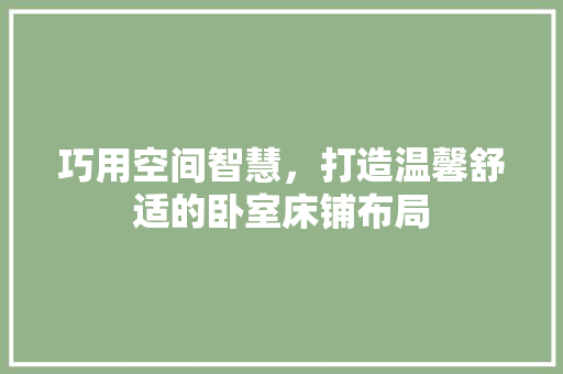 巧用空间智慧，打造温馨舒适的卧室床铺布局 中式风格装饰