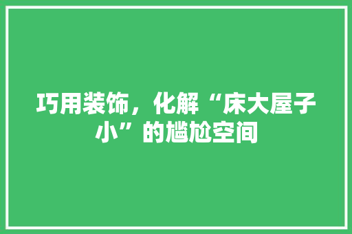 巧用装饰，化解“床大屋子小”的尴尬空间