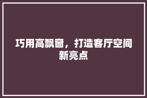 巧用高飘窗，打造客厅空间新亮点