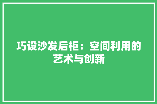 巧设沙发后柜：空间利用的艺术与创新