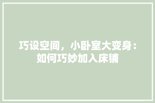 巧设空间，小卧室大变身：如何巧妙加入床铺