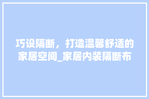 巧设隔断，打造温馨舒适的家居空间_家居内装隔断布局指南 中式风格装饰