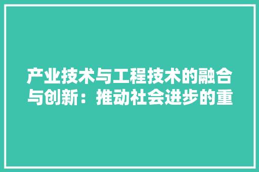 产业技术与工程技术的融合与创新：推动社会进步的重要引擎 家居装修