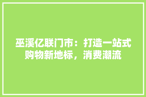 巫溪亿联门市：打造一站式购物新地标，消费潮流