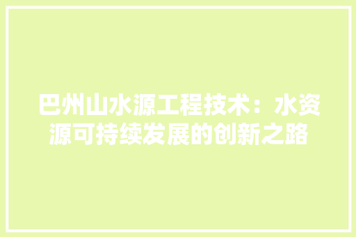 巴州山水源工程技术：水资源可持续发展的创新之路