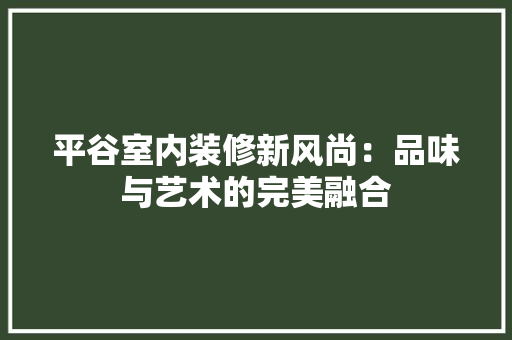 平谷室内装修新风尚：品味与艺术的完美融合