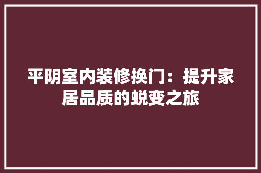 平阴室内装修换门：提升家居品质的蜕变之旅