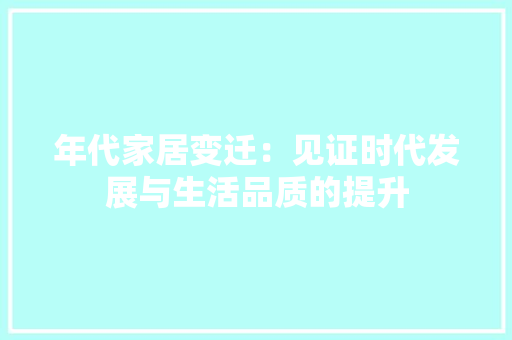 年代家居变迁：见证时代发展与生活品质的提升