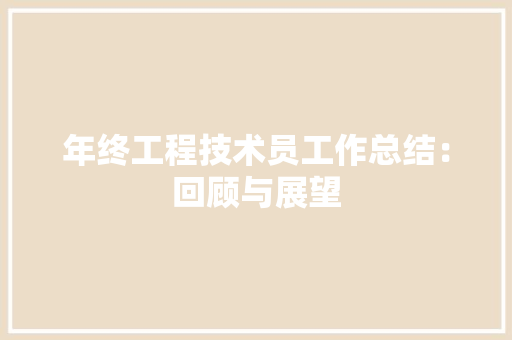 年终工程技术员工作总结：回顾与展望