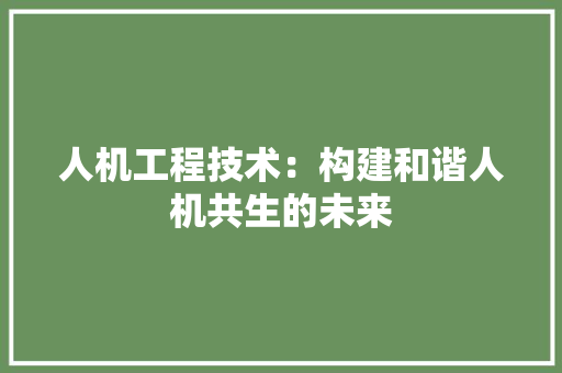 人机工程技术：构建和谐人机共生的未来 家居装修