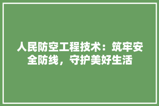 人民防空工程技术：筑牢安全防线，守护美好生活 家居装修