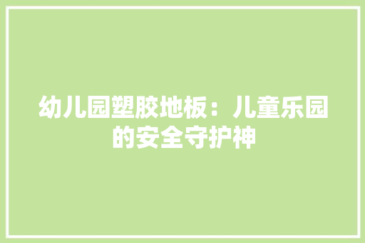 幼儿园塑胶地板：儿童乐园的安全守护神