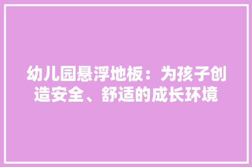 幼儿园悬浮地板：为孩子创造安全、舒适的成长环境