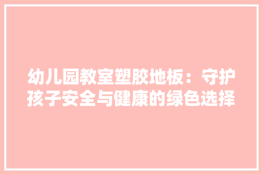 幼儿园教室塑胶地板：守护孩子安全与健康的绿色选择