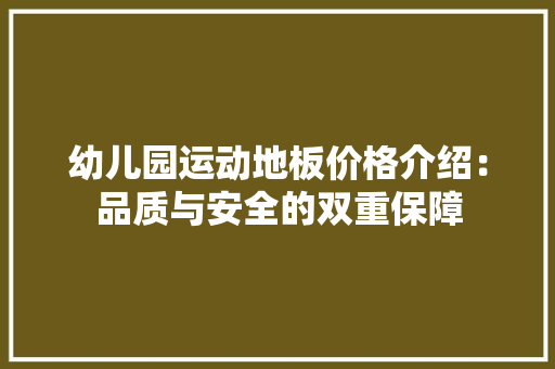 幼儿园运动地板价格介绍：品质与安全的双重保障 中式风格装饰