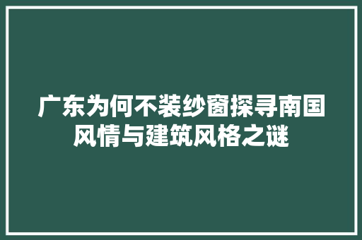 广东为何不装纱窗探寻南国风情与建筑风格之谜