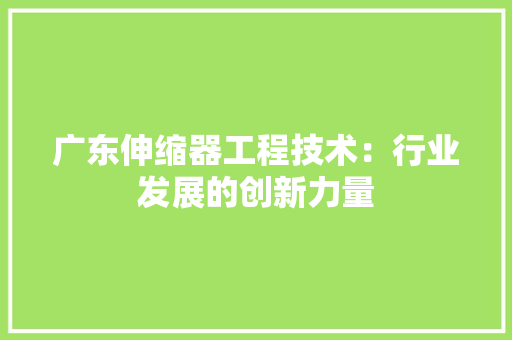 广东伸缩器工程技术：行业发展的创新力量