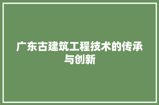 广东古建筑工程技术的传承与创新