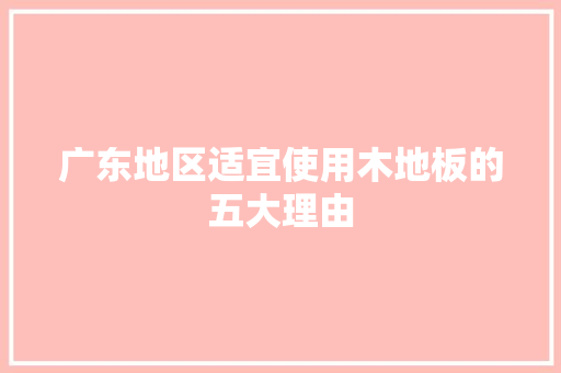 广东地区适宜使用木地板的五大理由