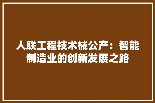 人联工程技术械公产：智能制造业的创新发展之路