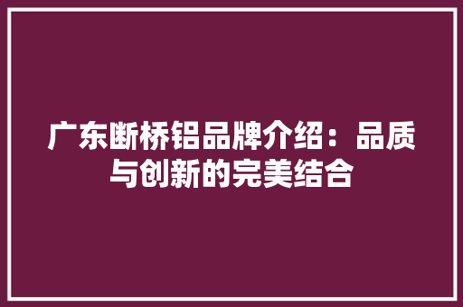 广东断桥铝品牌介绍：品质与创新的完美结合