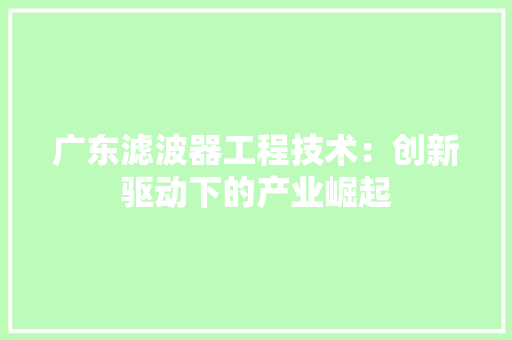 广东滤波器工程技术：创新驱动下的产业崛起