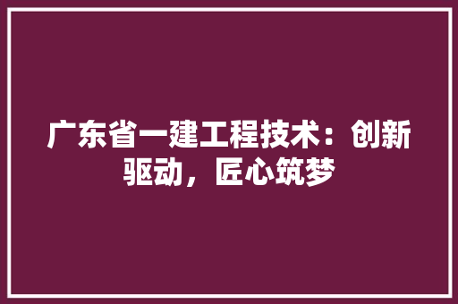 广东省一建工程技术：创新驱动，匠心筑梦 中式风格装饰