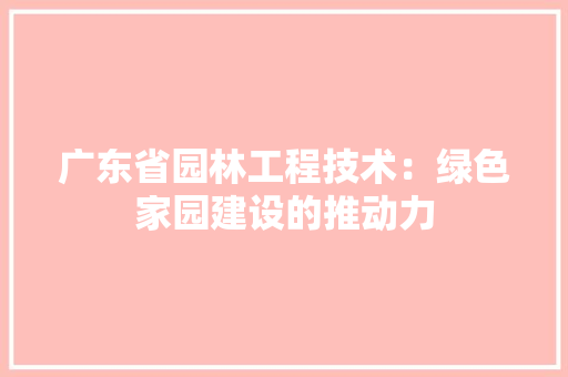 广东省园林工程技术：绿色家园建设的推动力