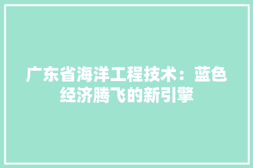 广东省海洋工程技术：蓝色经济腾飞的新引擎