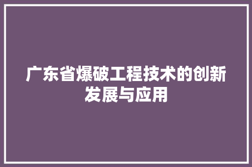 广东省爆破工程技术的创新发展与应用 中式风格装饰