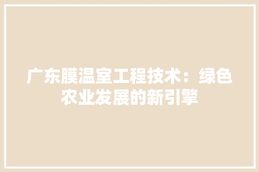 广东膜温室工程技术：绿色农业发展的新引擎
