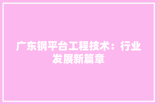 广东钢平台工程技术：行业发展新篇章