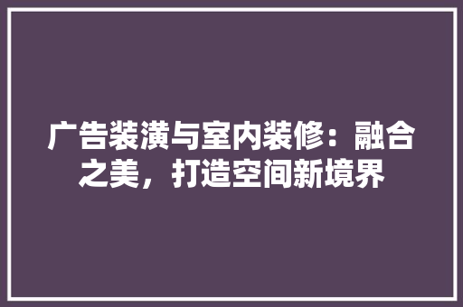 广告装潢与室内装修：融合之美，打造空间新境界