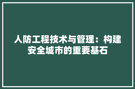 人防工程技术与管理：构建安全城市的重要基石