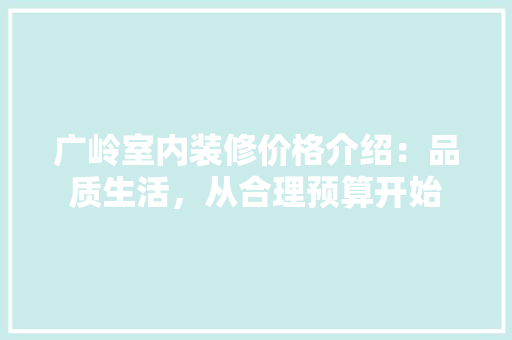 广岭室内装修价格介绍：品质生活，从合理预算开始 中式风格装饰