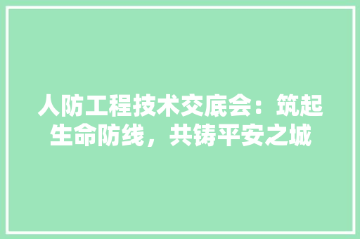 人防工程技术交底会：筑起生命防线，共铸平安之城 家居装修